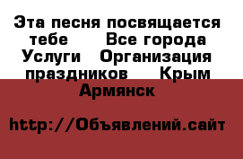 Эта песня посвящается тебе... - Все города Услуги » Организация праздников   . Крым,Армянск